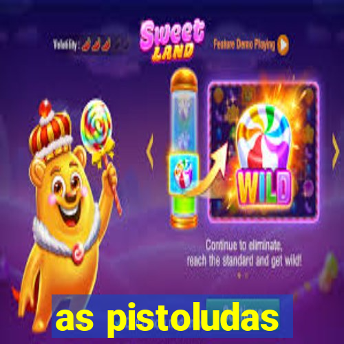 as pistoludas